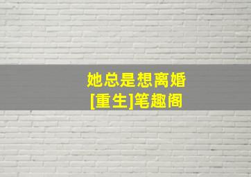 她总是想离婚[重生]笔趣阁